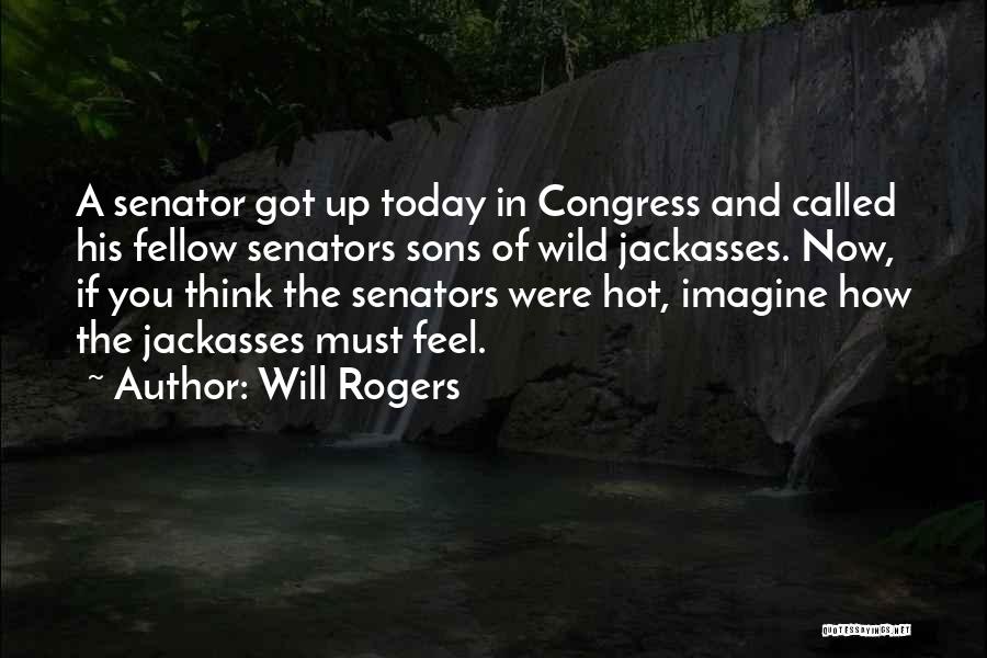 Will Rogers Quotes: A Senator Got Up Today In Congress And Called His Fellow Senators Sons Of Wild Jackasses. Now, If You Think