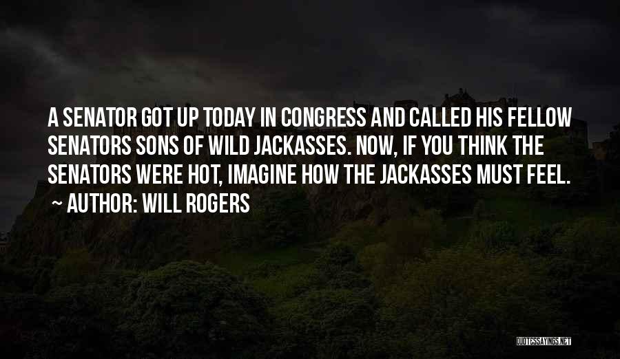 Will Rogers Quotes: A Senator Got Up Today In Congress And Called His Fellow Senators Sons Of Wild Jackasses. Now, If You Think