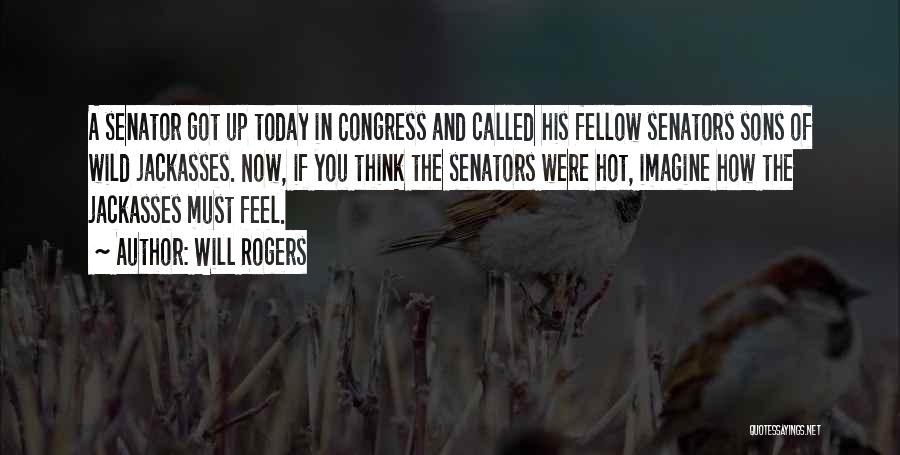 Will Rogers Quotes: A Senator Got Up Today In Congress And Called His Fellow Senators Sons Of Wild Jackasses. Now, If You Think