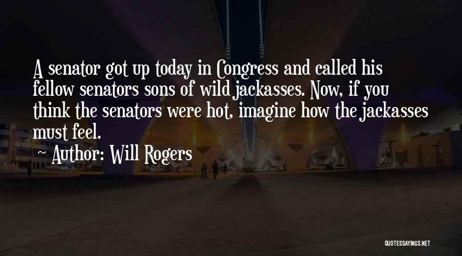 Will Rogers Quotes: A Senator Got Up Today In Congress And Called His Fellow Senators Sons Of Wild Jackasses. Now, If You Think