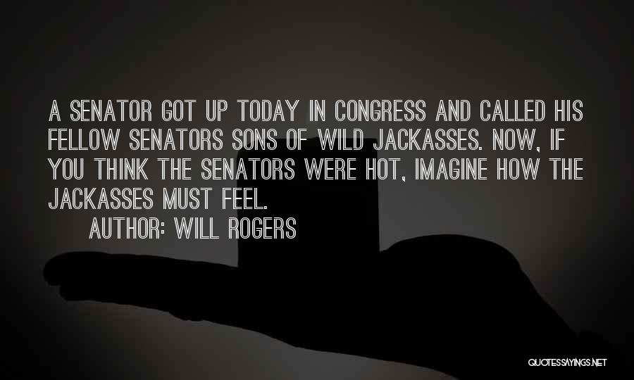 Will Rogers Quotes: A Senator Got Up Today In Congress And Called His Fellow Senators Sons Of Wild Jackasses. Now, If You Think