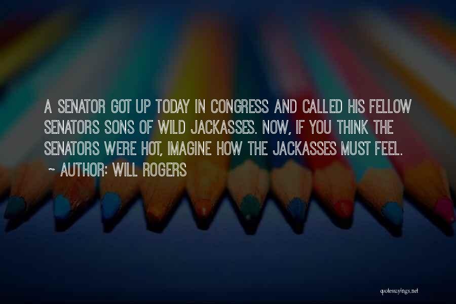 Will Rogers Quotes: A Senator Got Up Today In Congress And Called His Fellow Senators Sons Of Wild Jackasses. Now, If You Think