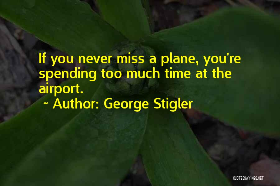 George Stigler Quotes: If You Never Miss A Plane, You're Spending Too Much Time At The Airport.