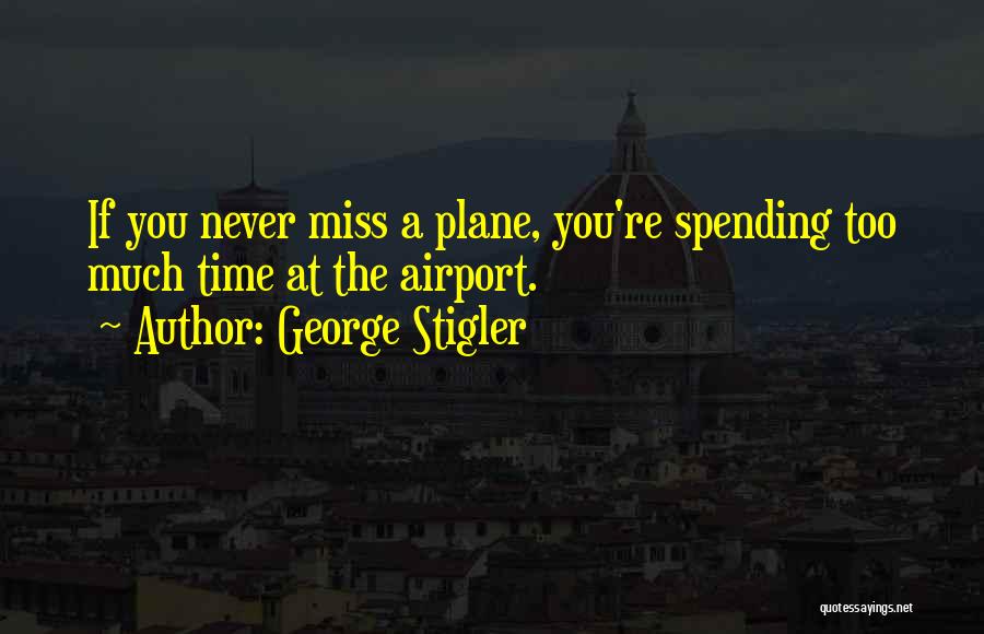 George Stigler Quotes: If You Never Miss A Plane, You're Spending Too Much Time At The Airport.