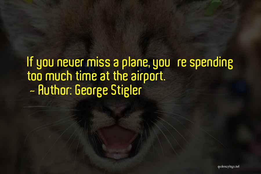 George Stigler Quotes: If You Never Miss A Plane, You're Spending Too Much Time At The Airport.
