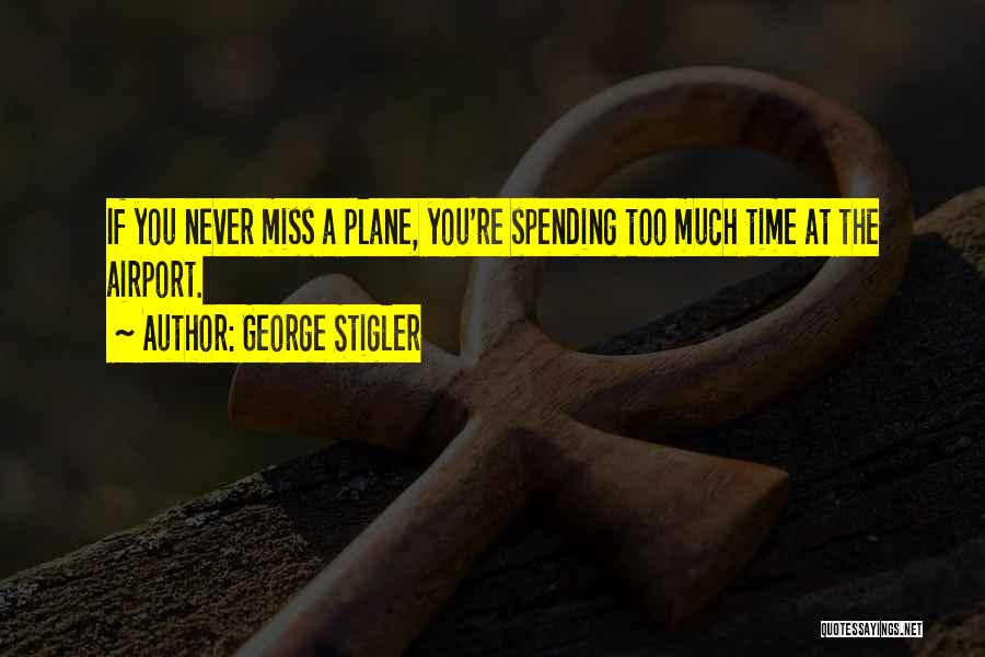 George Stigler Quotes: If You Never Miss A Plane, You're Spending Too Much Time At The Airport.