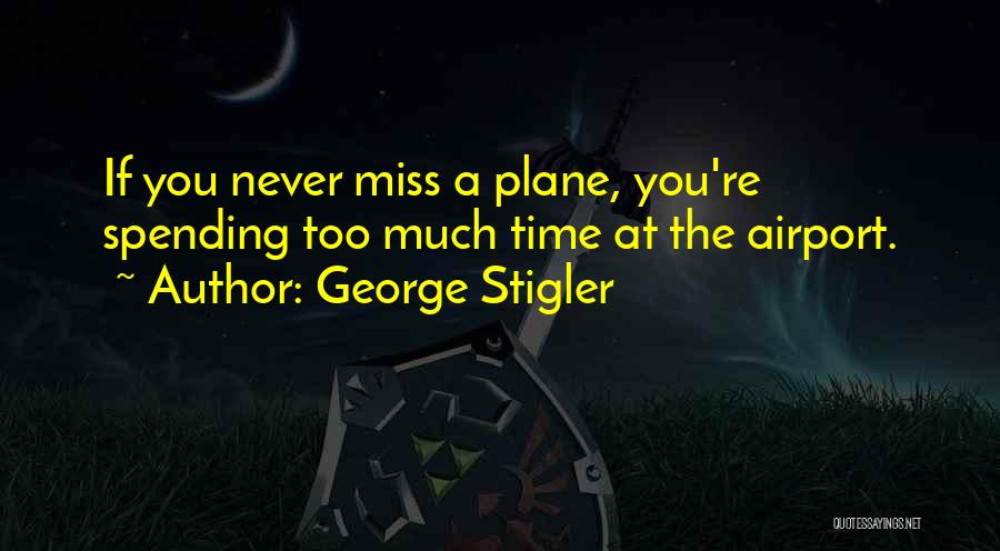 George Stigler Quotes: If You Never Miss A Plane, You're Spending Too Much Time At The Airport.