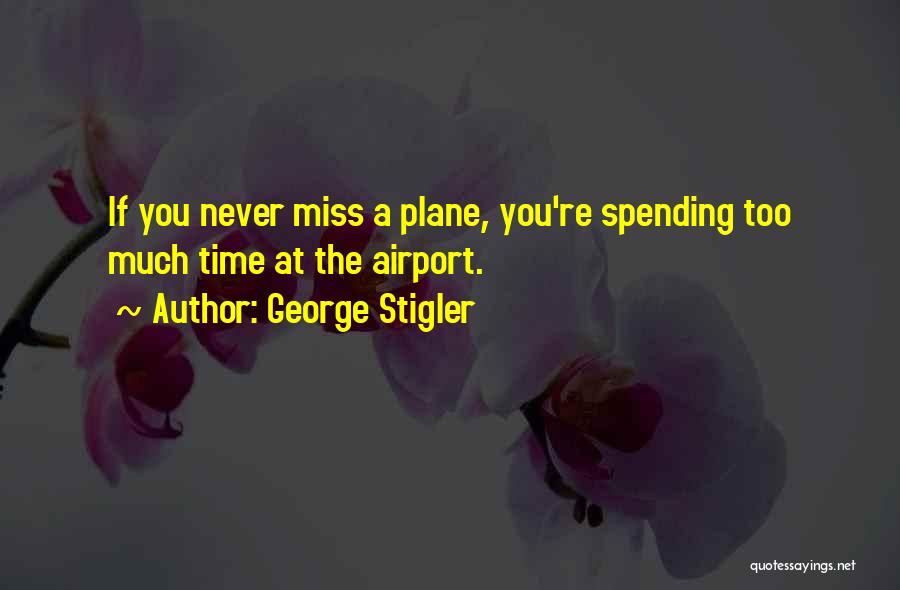 George Stigler Quotes: If You Never Miss A Plane, You're Spending Too Much Time At The Airport.