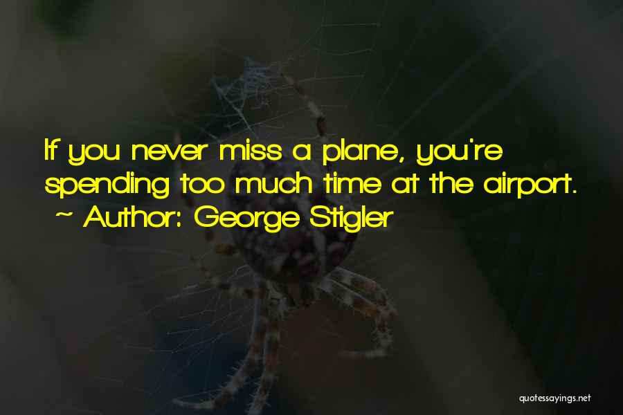 George Stigler Quotes: If You Never Miss A Plane, You're Spending Too Much Time At The Airport.