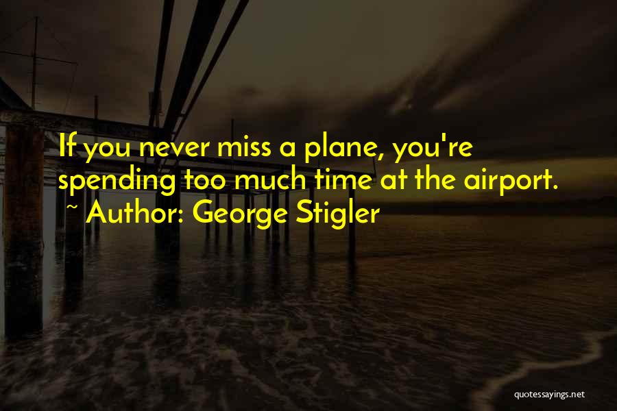 George Stigler Quotes: If You Never Miss A Plane, You're Spending Too Much Time At The Airport.
