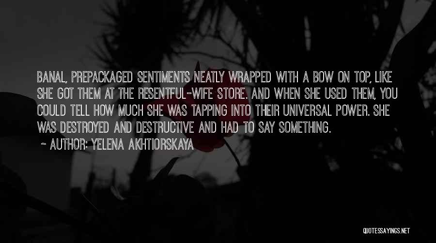 Yelena Akhtiorskaya Quotes: Banal, Prepackaged Sentiments Neatly Wrapped With A Bow On Top, Like She Got Them At The Resentful-wife Store. And When