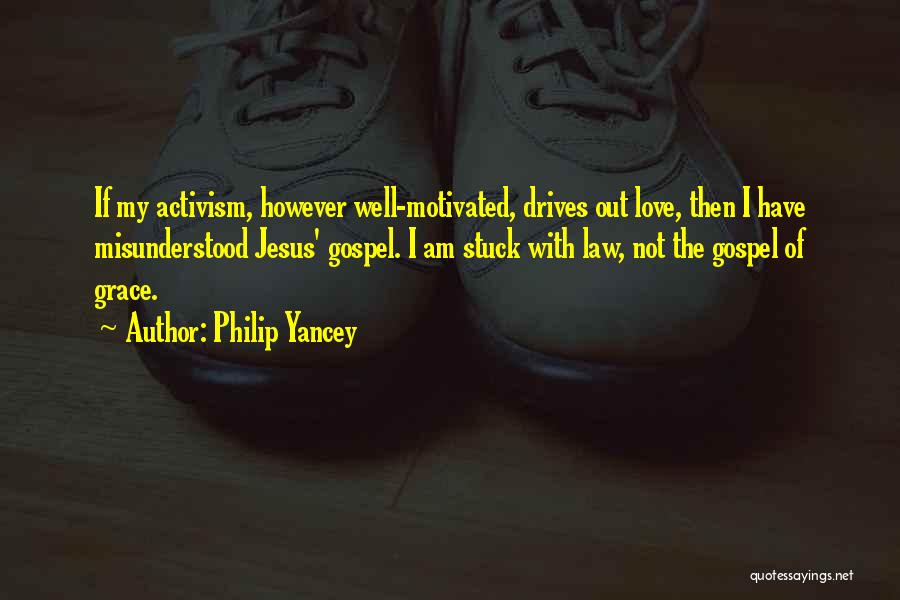 Philip Yancey Quotes: If My Activism, However Well-motivated, Drives Out Love, Then I Have Misunderstood Jesus' Gospel. I Am Stuck With Law, Not