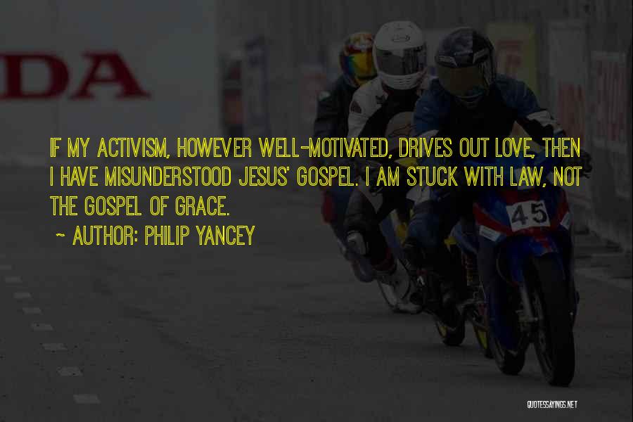 Philip Yancey Quotes: If My Activism, However Well-motivated, Drives Out Love, Then I Have Misunderstood Jesus' Gospel. I Am Stuck With Law, Not