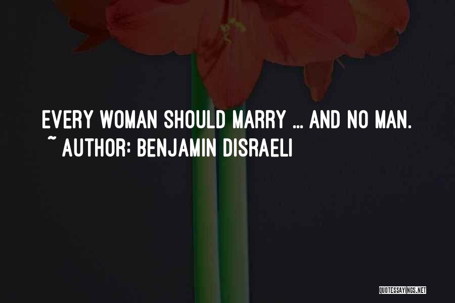 Benjamin Disraeli Quotes: Every Woman Should Marry ... And No Man.