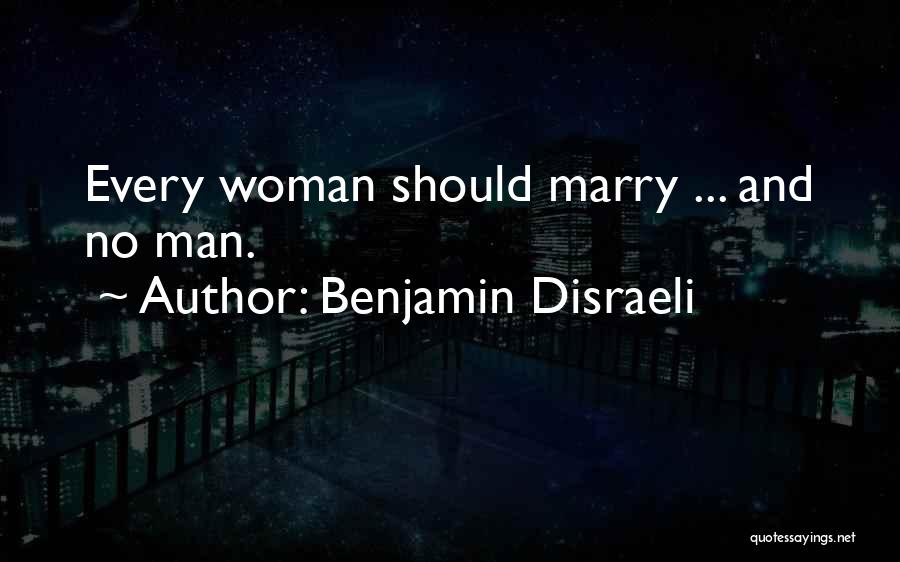 Benjamin Disraeli Quotes: Every Woman Should Marry ... And No Man.