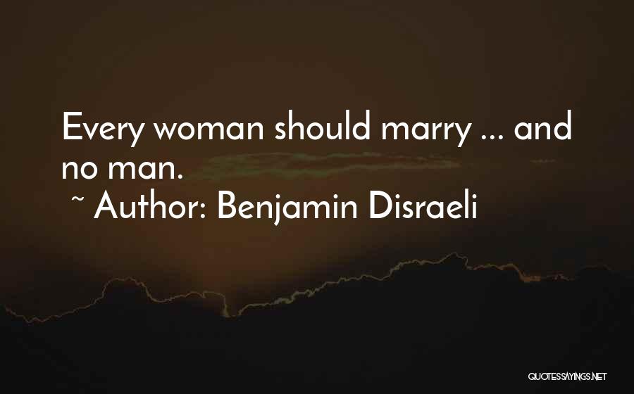 Benjamin Disraeli Quotes: Every Woman Should Marry ... And No Man.