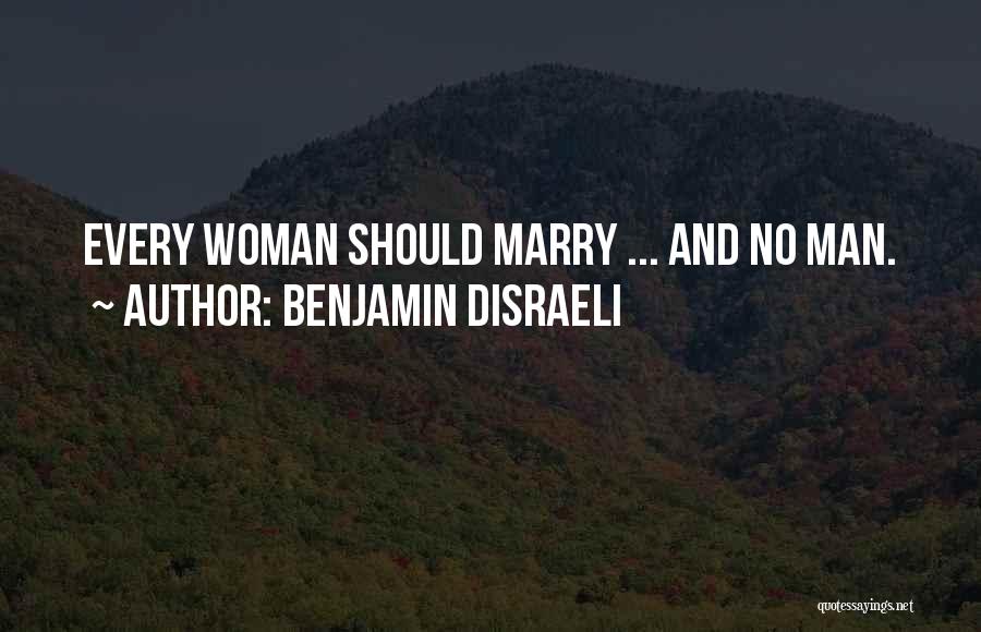 Benjamin Disraeli Quotes: Every Woman Should Marry ... And No Man.