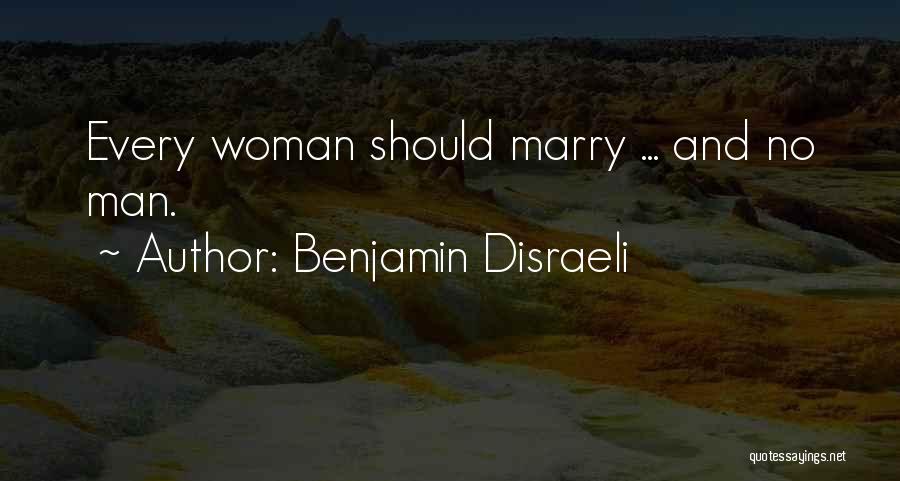 Benjamin Disraeli Quotes: Every Woman Should Marry ... And No Man.