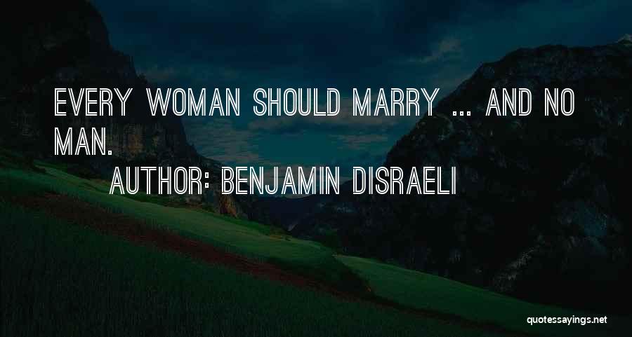 Benjamin Disraeli Quotes: Every Woman Should Marry ... And No Man.