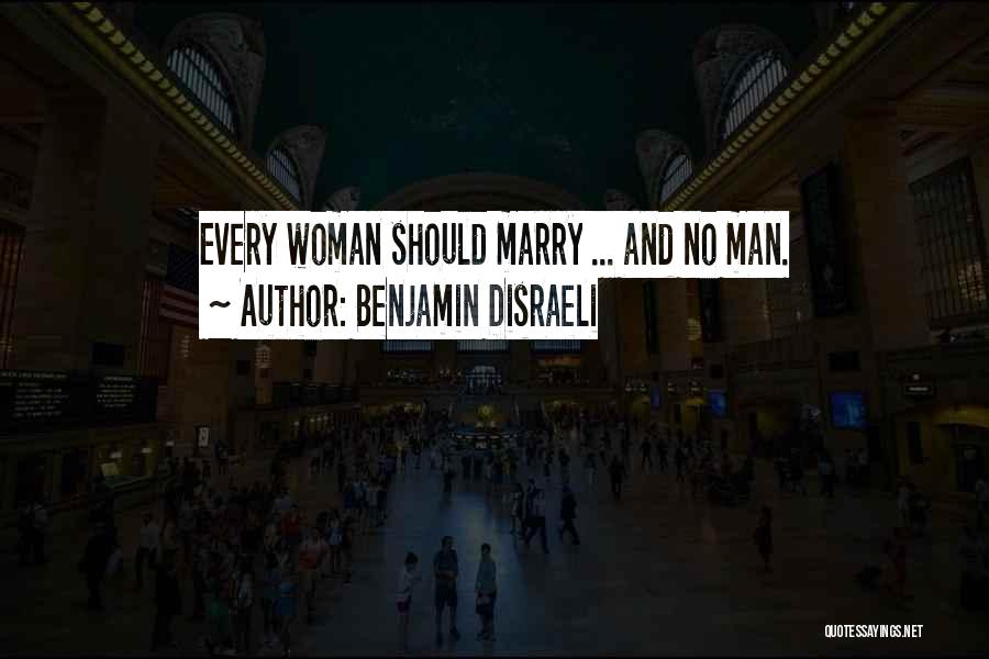 Benjamin Disraeli Quotes: Every Woman Should Marry ... And No Man.