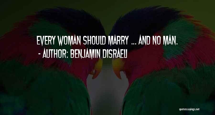 Benjamin Disraeli Quotes: Every Woman Should Marry ... And No Man.