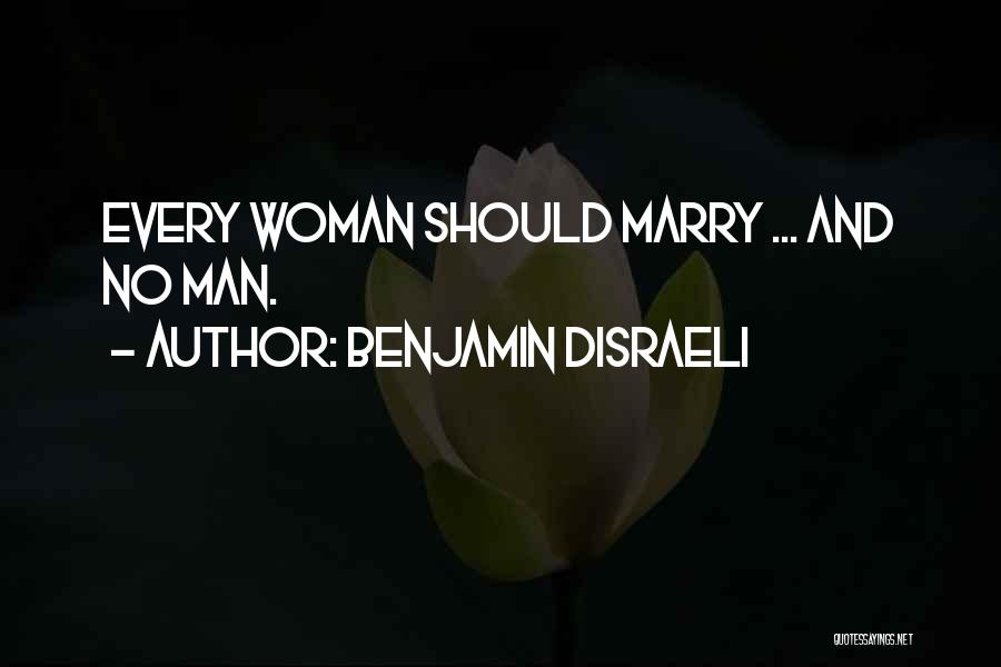 Benjamin Disraeli Quotes: Every Woman Should Marry ... And No Man.