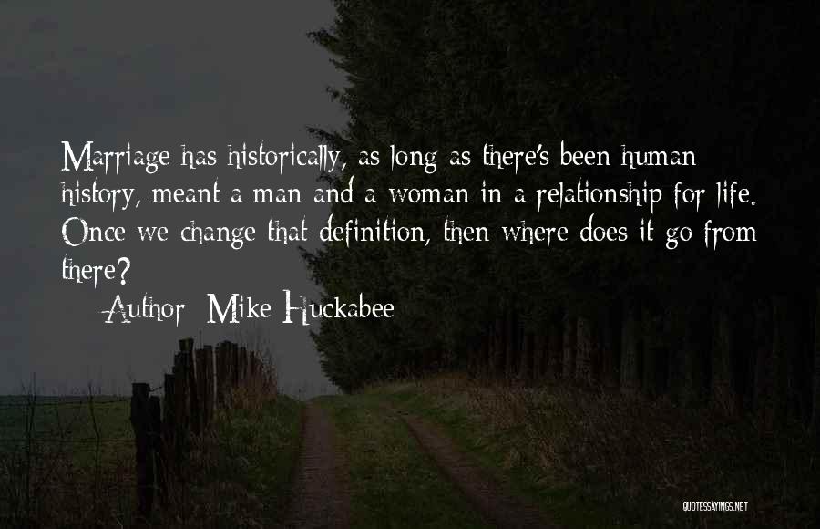 Mike Huckabee Quotes: Marriage Has Historically, As Long As There's Been Human History, Meant A Man And A Woman In A Relationship For