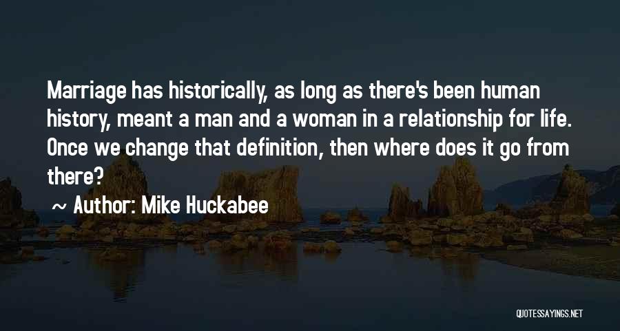 Mike Huckabee Quotes: Marriage Has Historically, As Long As There's Been Human History, Meant A Man And A Woman In A Relationship For