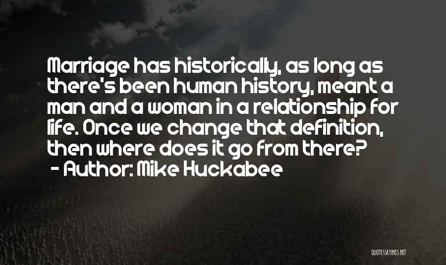 Mike Huckabee Quotes: Marriage Has Historically, As Long As There's Been Human History, Meant A Man And A Woman In A Relationship For