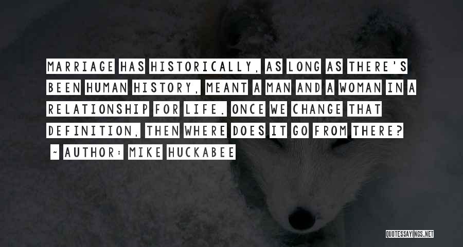 Mike Huckabee Quotes: Marriage Has Historically, As Long As There's Been Human History, Meant A Man And A Woman In A Relationship For