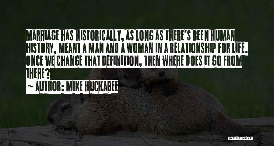 Mike Huckabee Quotes: Marriage Has Historically, As Long As There's Been Human History, Meant A Man And A Woman In A Relationship For