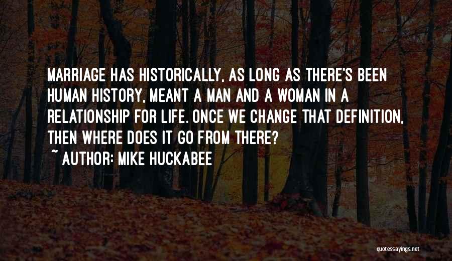 Mike Huckabee Quotes: Marriage Has Historically, As Long As There's Been Human History, Meant A Man And A Woman In A Relationship For