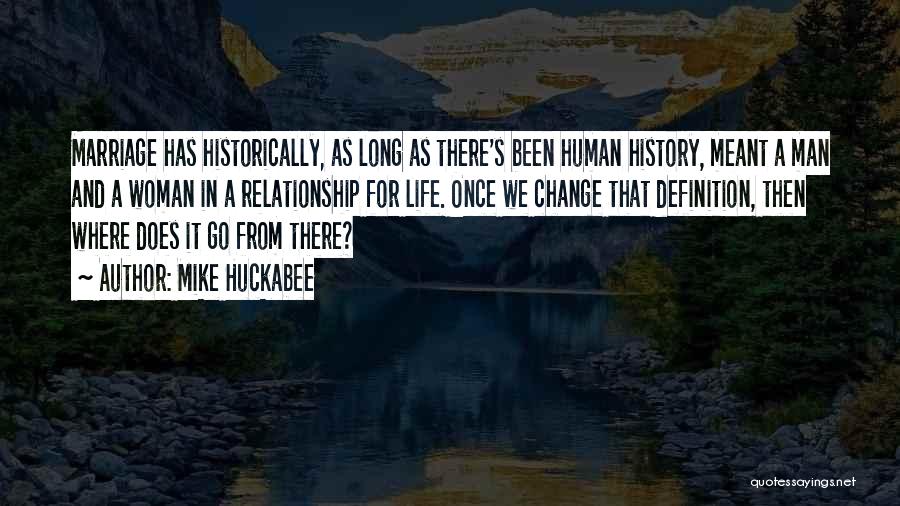 Mike Huckabee Quotes: Marriage Has Historically, As Long As There's Been Human History, Meant A Man And A Woman In A Relationship For