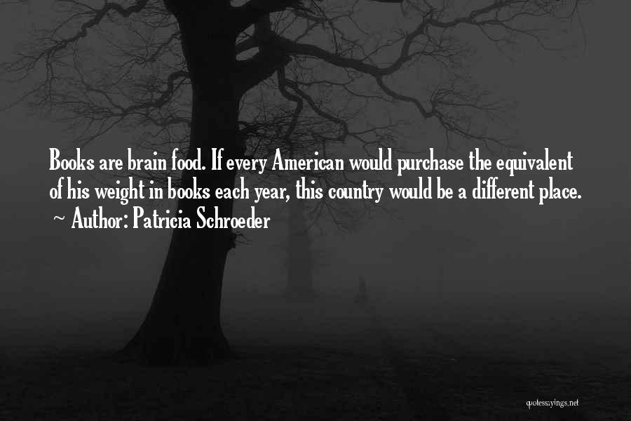 Patricia Schroeder Quotes: Books Are Brain Food. If Every American Would Purchase The Equivalent Of His Weight In Books Each Year, This Country