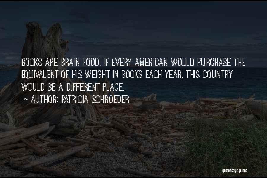 Patricia Schroeder Quotes: Books Are Brain Food. If Every American Would Purchase The Equivalent Of His Weight In Books Each Year, This Country