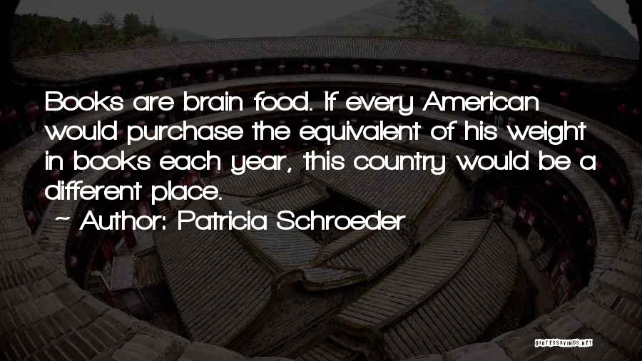 Patricia Schroeder Quotes: Books Are Brain Food. If Every American Would Purchase The Equivalent Of His Weight In Books Each Year, This Country