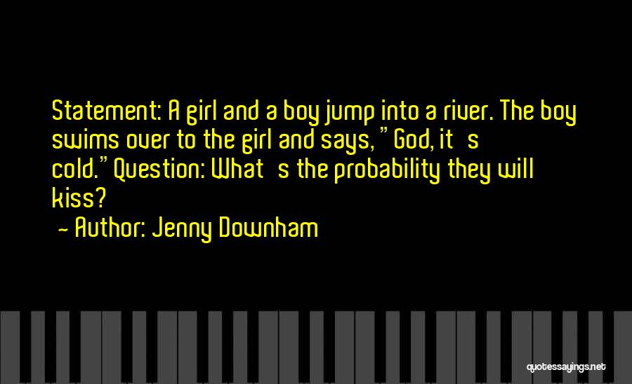 Jenny Downham Quotes: Statement: A Girl And A Boy Jump Into A River. The Boy Swims Over To The Girl And Says, God,