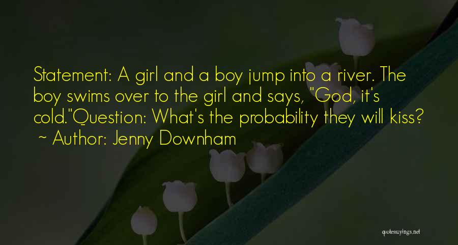 Jenny Downham Quotes: Statement: A Girl And A Boy Jump Into A River. The Boy Swims Over To The Girl And Says, God,