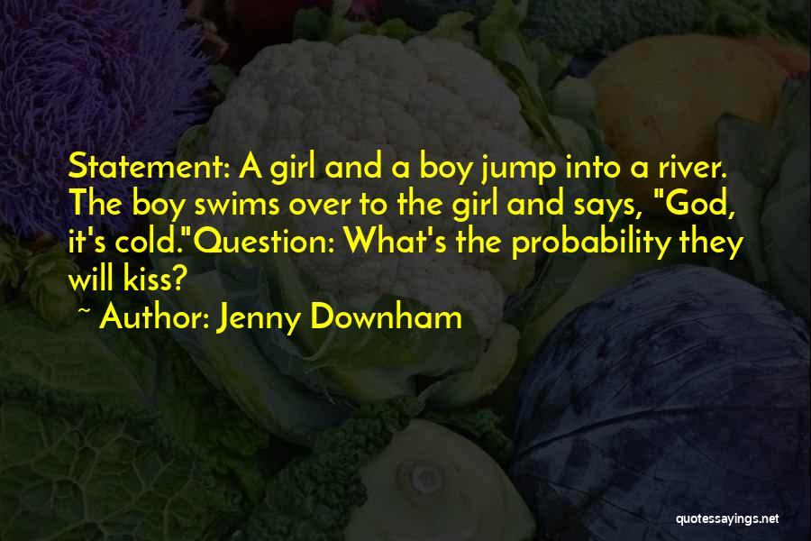 Jenny Downham Quotes: Statement: A Girl And A Boy Jump Into A River. The Boy Swims Over To The Girl And Says, God,