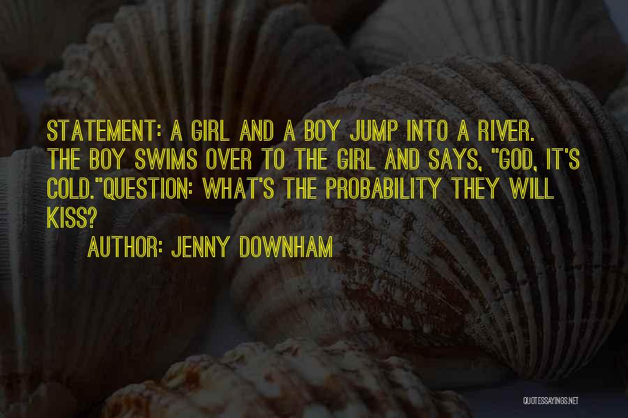 Jenny Downham Quotes: Statement: A Girl And A Boy Jump Into A River. The Boy Swims Over To The Girl And Says, God,
