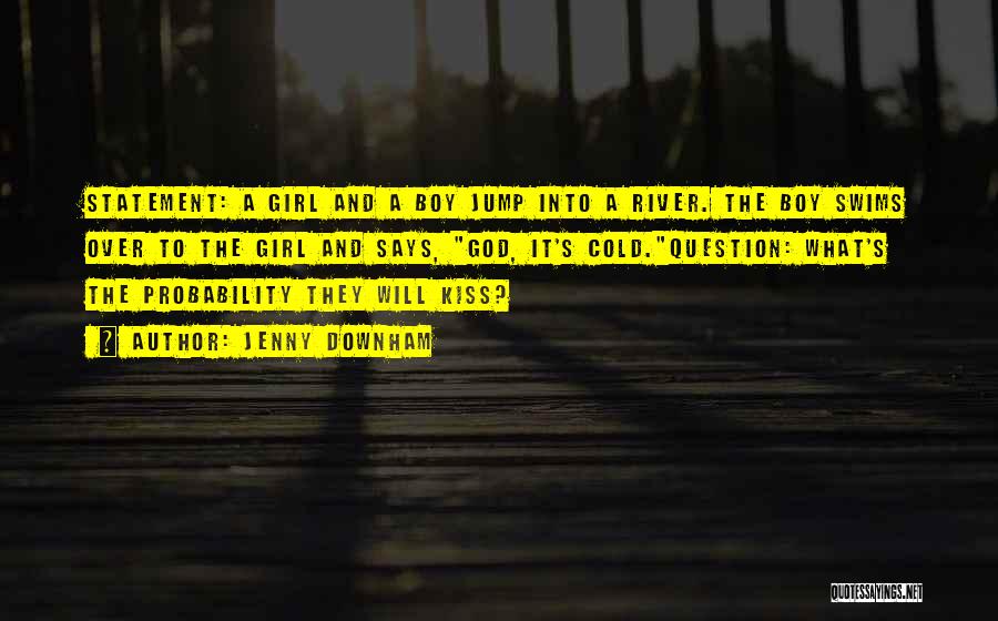 Jenny Downham Quotes: Statement: A Girl And A Boy Jump Into A River. The Boy Swims Over To The Girl And Says, God,