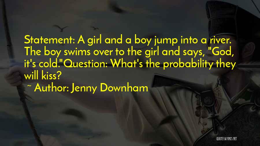 Jenny Downham Quotes: Statement: A Girl And A Boy Jump Into A River. The Boy Swims Over To The Girl And Says, God,