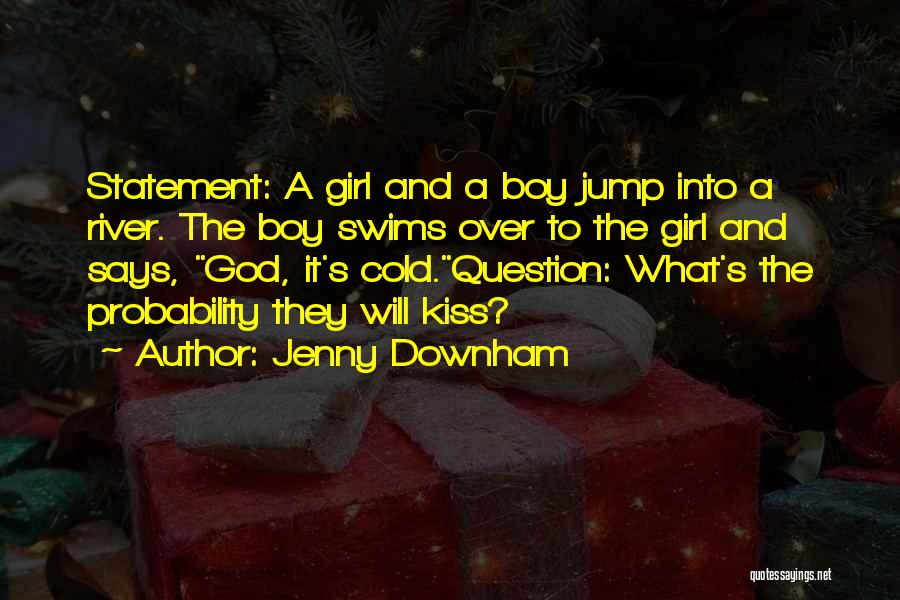 Jenny Downham Quotes: Statement: A Girl And A Boy Jump Into A River. The Boy Swims Over To The Girl And Says, God,