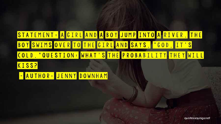 Jenny Downham Quotes: Statement: A Girl And A Boy Jump Into A River. The Boy Swims Over To The Girl And Says, God,
