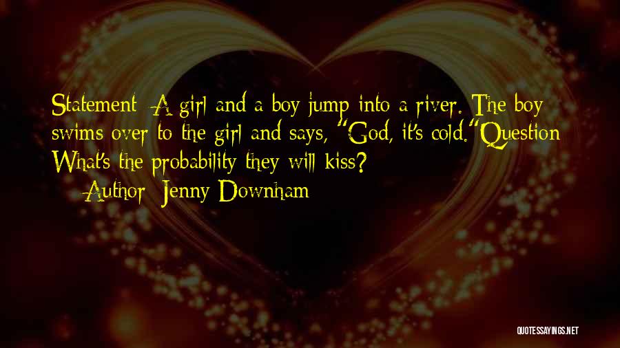 Jenny Downham Quotes: Statement: A Girl And A Boy Jump Into A River. The Boy Swims Over To The Girl And Says, God,
