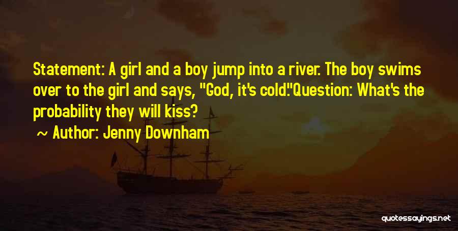 Jenny Downham Quotes: Statement: A Girl And A Boy Jump Into A River. The Boy Swims Over To The Girl And Says, God,