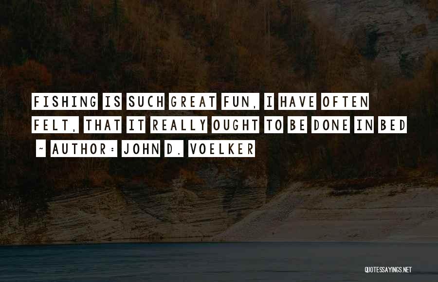 John D. Voelker Quotes: Fishing Is Such Great Fun, I Have Often Felt, That It Really Ought To Be Done In Bed