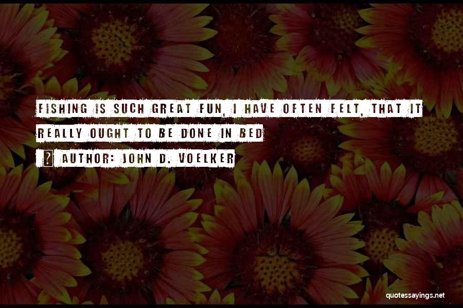 John D. Voelker Quotes: Fishing Is Such Great Fun, I Have Often Felt, That It Really Ought To Be Done In Bed