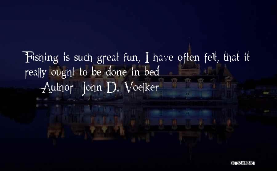 John D. Voelker Quotes: Fishing Is Such Great Fun, I Have Often Felt, That It Really Ought To Be Done In Bed