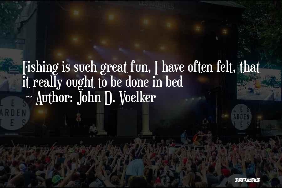 John D. Voelker Quotes: Fishing Is Such Great Fun, I Have Often Felt, That It Really Ought To Be Done In Bed
